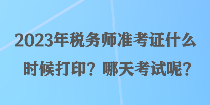 2023年稅務(wù)師準(zhǔn)考證什么時候打印？哪天考試呢？