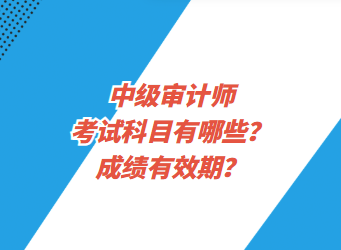 中級審計(jì)師考試科目有哪些？成績有效期？