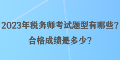 2023年稅務(wù)師考試題型有哪些？合格成績是多少？