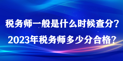 稅務(wù)師一般是什么時(shí)候查分？2023年稅務(wù)師多少分合格？