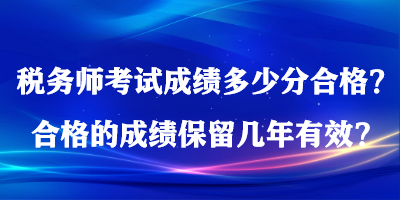 稅務(wù)師考試成績(jī)多少分合格？合格的成績(jī)保留幾年有效？