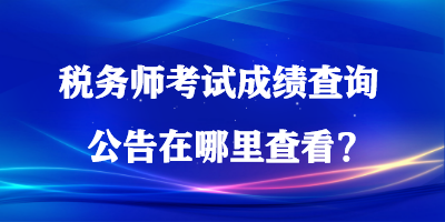 稅務(wù)師考試成績查詢公告在哪里查看？