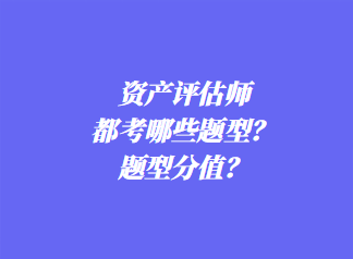 資產(chǎn)評估師都考哪些題型？題型分值？