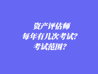 資產(chǎn)評估師每年有幾次考試？考試范圍？