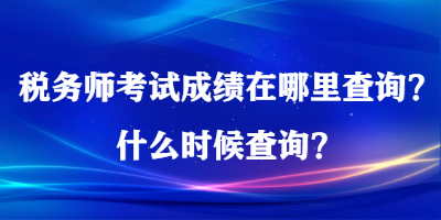 稅務(wù)師考試成績(jī)?cè)谀睦锊樵儯渴裁磿r(shí)候查詢？