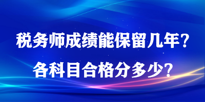 稅務(wù)師成績能保留幾年？各科目合格分多少？