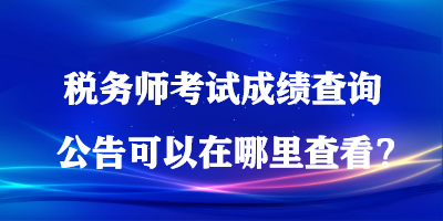 稅務師考試成績查詢公告可以在哪里查看？