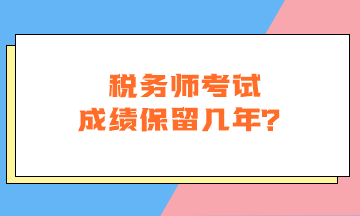 稅務(wù)師考試成績保留幾年？