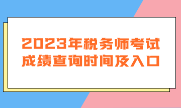 2023年稅務(wù)師考試成績查詢時(shí)間及入口