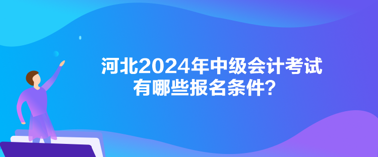 河北2024年中級會計考試有哪些報名條件？