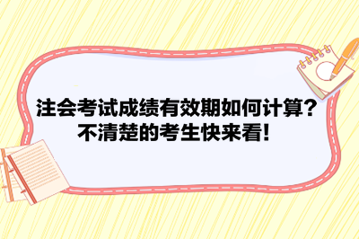 注會考試成績有效期如何計算？不清楚的考生快來看！