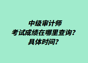 ?中級審計師考試成績在哪里查詢？具體時間？