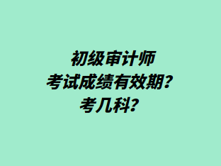 初級審計師考試成績有效期？考幾科？