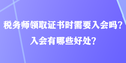 稅務(wù)師領(lǐng)取證書(shū)時(shí)需要入會(huì)嗎？入會(huì)有哪些好處？