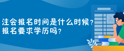 注會報(bào)名時間是什么時候？報(bào)名要求學(xué)歷嗎？