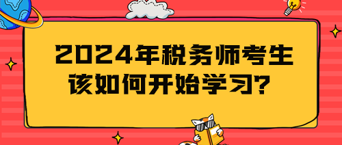 2024年稅務(wù)師考生該如何開始學(xué)習(xí)？