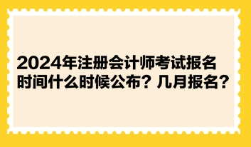 2024年注冊(cè)會(huì)計(jì)師考試報(bào)名時(shí)間什么時(shí)候公布？幾月報(bào)名？