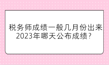 稅務(wù)師成績(jī)一般幾月份出來？2023年哪天公布成績(jī)？