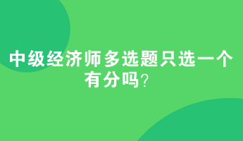 中級經(jīng)濟師多選題只選一個有分嗎？