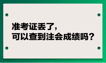 準(zhǔn)考證丟了，可以查到注會成績嗎？