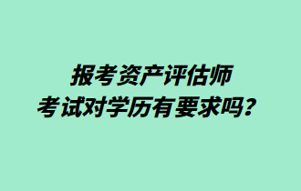 報(bào)考資產(chǎn)評(píng)估師考試對(duì)學(xué)歷有要求嗎？