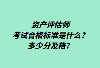 資產(chǎn)評(píng)估師考試合格標(biāo)準(zhǔn)是什么？多少分及格？