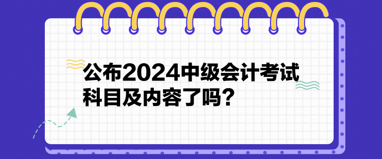 公布2024中級(jí)會(huì)計(jì)考試科目及內(nèi)容了嗎？