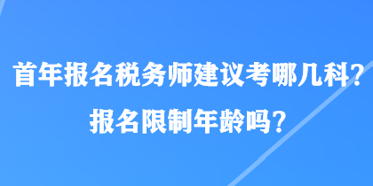 首年報名稅務(wù)師建議考哪幾科？報名限制年齡嗎？