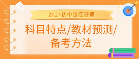 2024年初中級經(jīng)濟(jì)師各科科目特點(diǎn)、教材預(yù)測及備考方法匯總