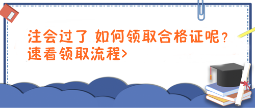 注會(huì)過了 如何領(lǐng)取合格證呢？速看領(lǐng)取流程>