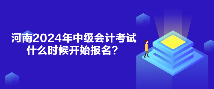 河南2024年中級(jí)會(huì)計(jì)考試什么時(shí)候開(kāi)始報(bào)名？