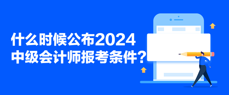 什么時候公布2024中級會計師報考條件？