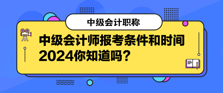 中級會計師報考條件和時間2024你知道嗎？  