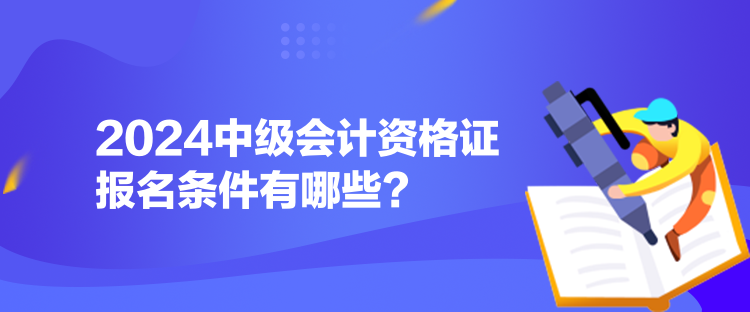 2024中級會計資格證報名條件有哪些？