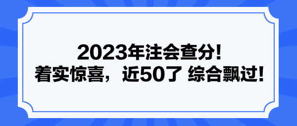 2023年注會查分！著實(shí)驚喜，近50了 綜合飄過！