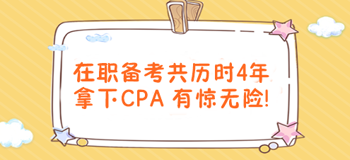 有驚無(wú)險(xiǎn)！在職備考共歷時(shí)4年拿下CPA！