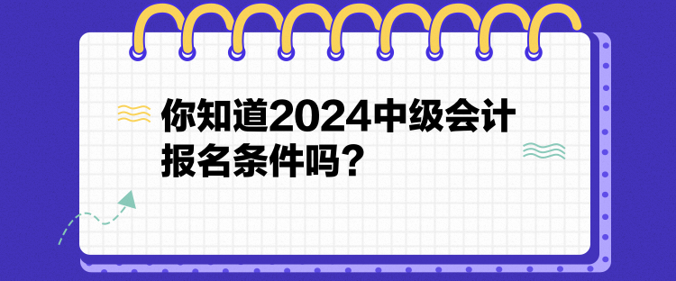 你知道2024中級(jí)會(huì)計(jì)報(bào)名條件嗎？