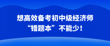 想高效備考初中級經濟師 “錯題本”不能少！