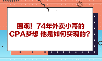 圍觀！74年外賣小哥的CPA夢想 他是如何實現(xiàn)的？ 