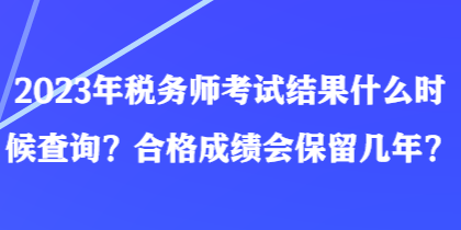 2023年稅務(wù)師考試結(jié)果什么時(shí)候查詢？合格成績會(huì)保留幾年？