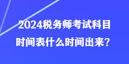 2024稅務(wù)師考試科目時間表什么時間出來？