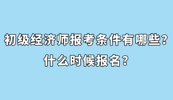 初級經(jīng)濟(jì)師報考條件有哪些？什么時候報名？