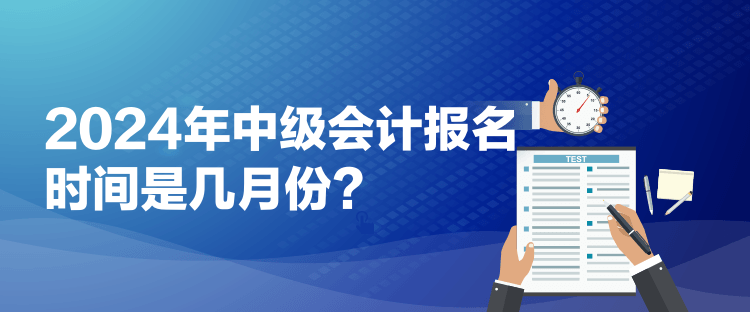 2024年中級(jí)會(huì)計(jì)報(bào)名時(shí)間是幾月份？