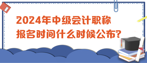 2024中級(jí)會(huì)計(jì)職稱考試報(bào)名時(shí)間公布沒？