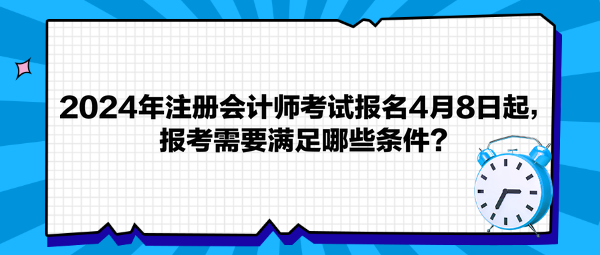 2024年注冊(cè)會(huì)計(jì)師考試報(bào)名4月8日起，報(bào)考需要滿足哪些條件？