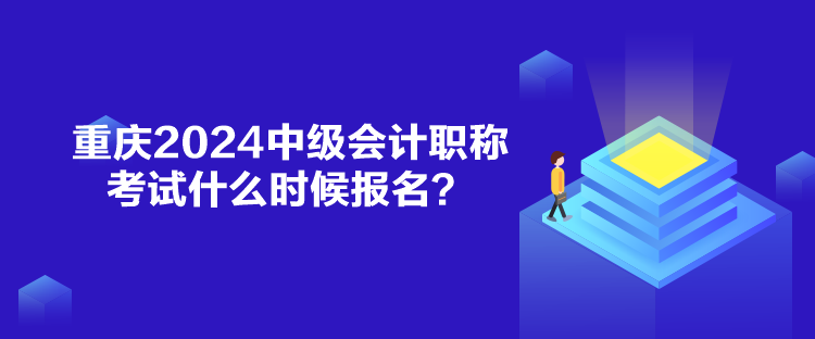 重慶2024中級會計(jì)職稱考試什么時候報(bào)名？