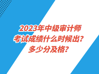 2023年中級審計師考試成績什么時候出？多少分及格？