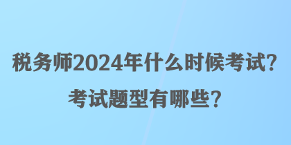 稅務(wù)師2024年什么時(shí)候考試？考試題型有哪些？