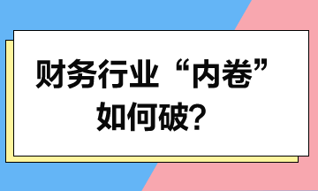 財(cái)務(wù)行業(yè)“內(nèi)卷”如何破？