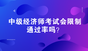 中級(jí)經(jīng)濟(jì)師考試會(huì)限制通過(guò)率嗎？